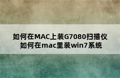 如何在MAC上装G7080扫描仪 如何在mac里装win7系统